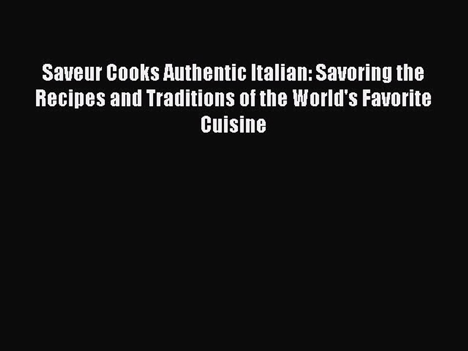 Read Saveur Cooks Authentic Italian: Savoring the Recipes and Traditions of the World's Favorite
