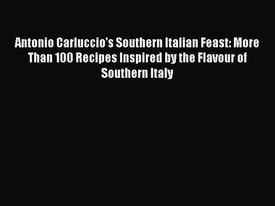 Download Antonio Carluccio's Southern Italian Feast: More Than 100 Recipes Inspired by the