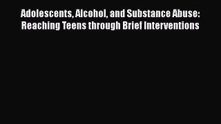 Read Adolescents Alcohol and Substance Abuse: Reaching Teens through Brief Interventions Ebook