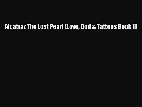 [PDF] Alcatraz The Lost Pearl (Love God & Tattoos Book 1) [Download] Online