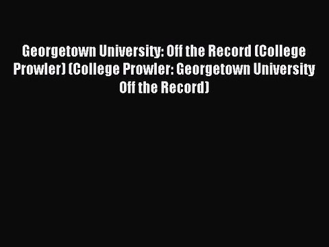 Read Georgetown University: Off the Record (College Prowler) (College Prowler: Georgetown University