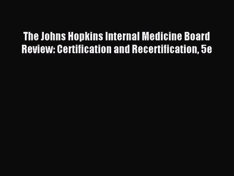 Read The Johns Hopkins Internal Medicine Board Review: Certification and Recertification 5e