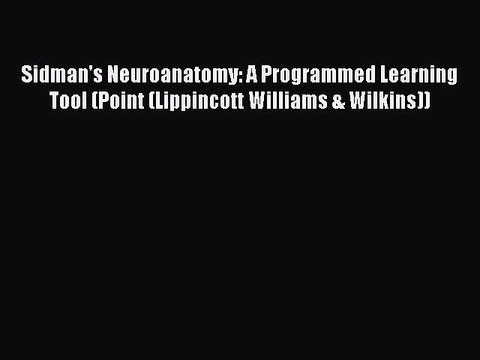 Read Sidman's Neuroanatomy: A Programmed Learning Tool (Point (Lippincott Williams & Wilkins))