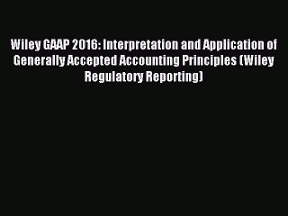 Read Wiley GAAP 2016: Interpretation and Application of Generally Accepted Accounting Principles