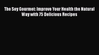 [DONWLOAD] The Soy Gourmet: Improve Your Health the Natural Way with 75 Delicious Recipes
