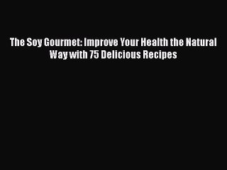 [DONWLOAD] The Soy Gourmet: Improve Your Health the Natural Way with 75 Delicious Recipes