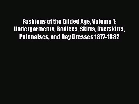 [Download PDF] Fashions of the Gilded Age Volume 1: Undergarments Bodices Skirts Overskirts