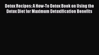 [DONWLOAD] Detox Recipes: A How-To Detox Book on Using the Detox Diet for Maximum Detoxification