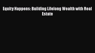 PDF Equity Happens: Building Lifelong Wealth with Real Estate  Read Online