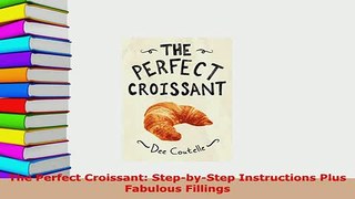 PDF  The Perfect Croissant StepbyStep Instructions Plus Fabulous Fillings Download Online