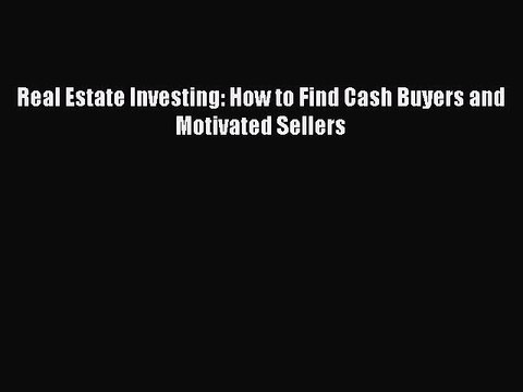 Download Real Estate Investing: How to Find Cash Buyers and Motivated Sellers Free Books