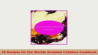Download  19 Recipes for the Worlds Greatest Cobblers Cookbook Read Full Ebook