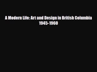 [PDF] A Modern Life: Art and Design in British Columbia 1945-1960 Download Full Ebook
