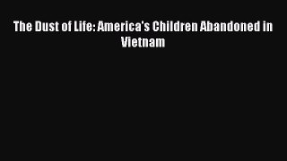 Download The Dust of Life: America's Children Abandoned in Vietnam Ebook Online
