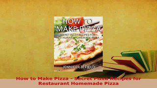 PDF  How to Make Pizza  Secret Pizza Recipes for Restaurant Homemade Pizza Read Full Ebook