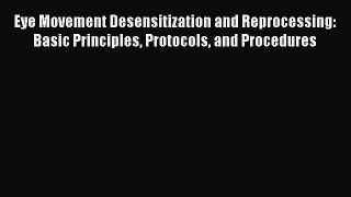 Read Eye Movement Desensitization and Reprocessing: Basic Principles Protocols and Procedures