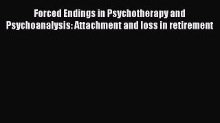 Download Forced Endings in Psychotherapy and Psychoanalysis: Attachment and loss in retirement