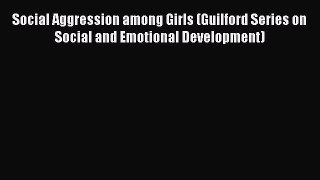 Read Social Aggression among Girls (Guilford Series on Social and Emotional Development) PDF