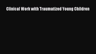Read Clinical Work with Traumatized Young Children Ebook Free