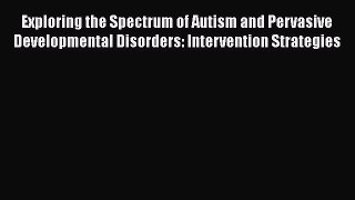 Read Exploring the Spectrum of Autism and Pervasive Developmental Disorders: Intervention Strategies