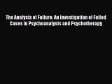 Download The Analysis of Failure: An Investigation of Failed Cases in Psychoanalysis and Psychotherapy