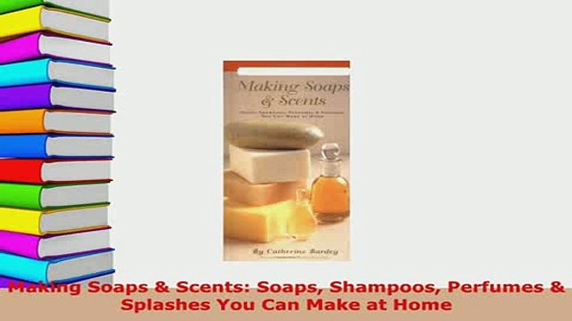 PDF Making Soaps Scents Soaps Shampoos Perfumes Splashes You Can Make at Home EBook