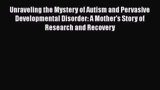 Download Unraveling the Mystery of Autism and Pervasive Developmental Disorder: A Mother's