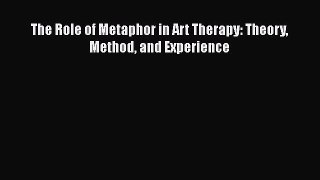 Read The Role of Metaphor in Art Therapy: Theory Method and Experience Ebook Free