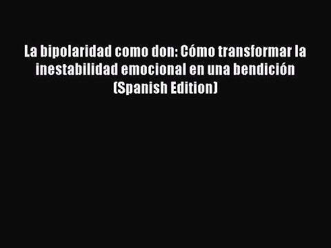 Read La bipolaridad como don: Cómo transformar la inestabilidad emocional en una bendición