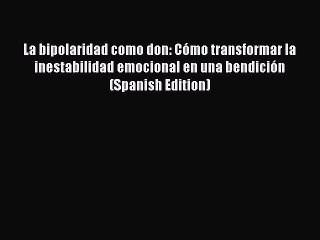 Read La bipolaridad como don: Cómo transformar la inestabilidad emocional en una bendición
