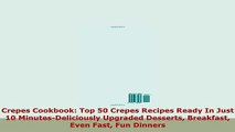 PDF  Crepes Cookbook Top 50 Crepes Recipes Ready In Just 10 MinutesDeliciously Upgraded PDF Full Ebook