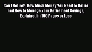 Read Can I Retire?: How Much Money You Need to Retire and How to Manage Your Retirement Savings
