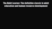 Read The Adult Learner: The definitive classic in adult education and human resource development