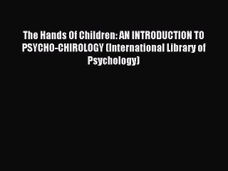 [Read PDF] The Hands Of Children: AN INTRODUCTION TO PSYCHO-CHIROLOGY (International Library