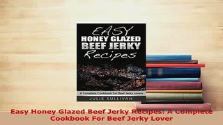 Download  Easy Honey Glazed Beef Jerky Recipes A Complete Cookbook For Beef Jerky Lover Read Online