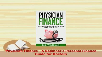 PDF  Physician Finance  A Beginners Personal Finance Guide for Doctors Read Online
