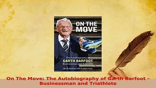 Download  On The Move The Autobiography of Garth Barfoot  Businessman and Triathlete  Read Online