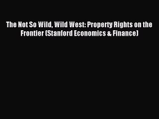 Read The Not So Wild Wild West: Property Rights on the Frontier (Stanford Economics & Finance)