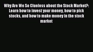 Read Why Are We So Clueless about the Stock Market?: Learn how to invest your money how to