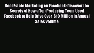 Read Real Estate Marketing on Facebook: Discover the Secrets of How a Top Producing Team Used