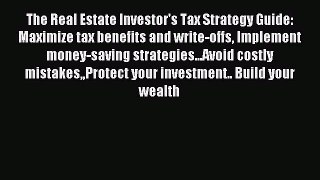 Read The Real Estate Investor's Tax Strategy Guide: Maximize tax benefits and write-offs Implement