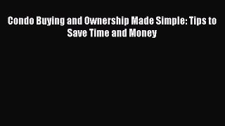 Read Condo Buying and Ownership Made Simple: Tips to Save Time and Money Ebook Free