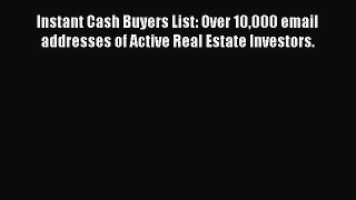PDF Instant Cash Buyers List: Over 10000 email addresses of Active Real Estate Investors. Free