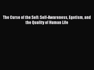 Download Video: [Read PDF] The Curse of the Self: Self-Awareness Egotism and the Quality of Human Life Download