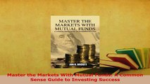 PDF  Master the Markets With Mutual Funds A Common Sense Guide to Investing Success Read Online