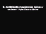 [PDF] Die Qualität der Eizellen verbessern: Schwanger werden mit 35 plus (German Edition) Read