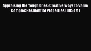 Read Appraising the Tough Ones: Creative Ways to Value Complex Residential Properties (0654M)