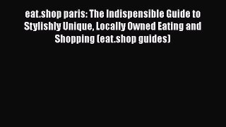 [Read book] eat.shop paris: The Indispensible Guide to Stylishly Unique Locally Owned Eating