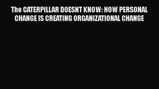 [Read book] The CATERPILLAR DOESNT KNOW: HOW PERSONAL CHANGE IS CREATING ORGANIZATIONAL CHANGE