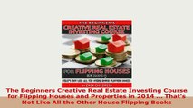 PDF  The Beginners Creative Real Estate Investing Course for Flipping Houses and Properties in Read Online
